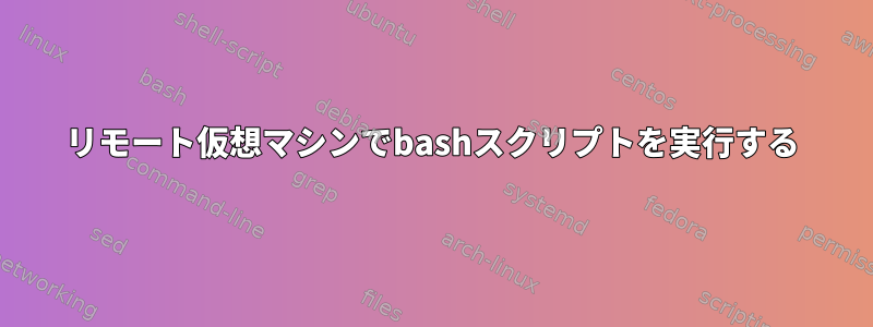 リモート仮想マシンでbashスクリプトを実行する