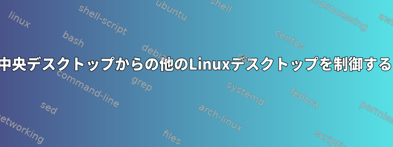 中央デスクトップからの他のLinuxデスクトップを制御する