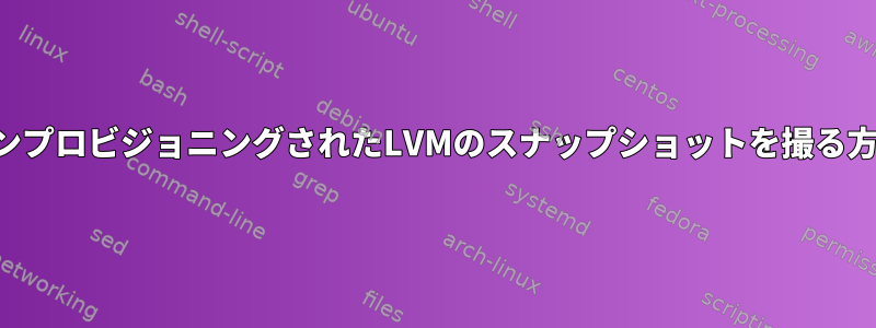 シンプロビジョニングされたLVMのスナップショットを撮る方法