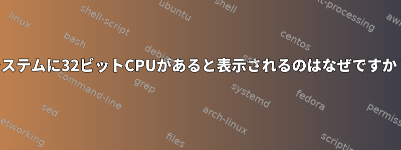 システムに32ビットCPUがあると表示されるのはなぜですか？