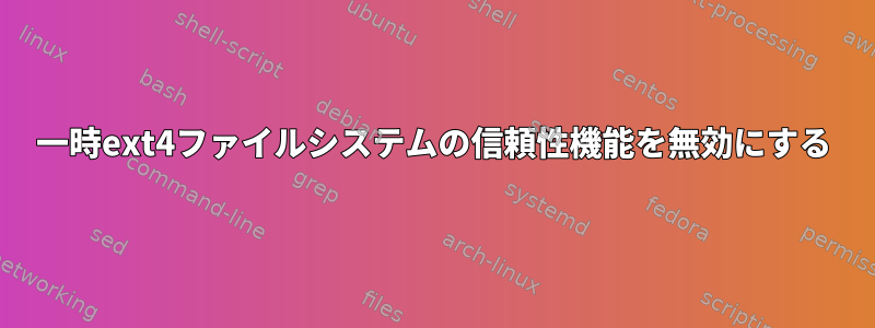 一時ext4ファイルシステムの信頼性機能を無効にする