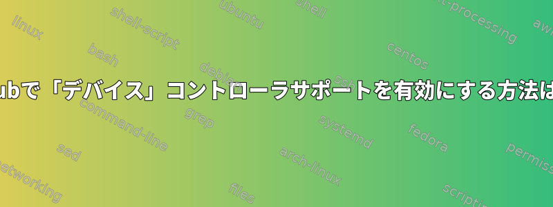 Grubで「デバイス」コントローラサポートを有効にする方法は？