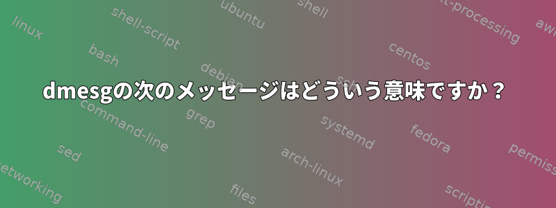 dmesgの次のメッセージはどういう意味ですか？