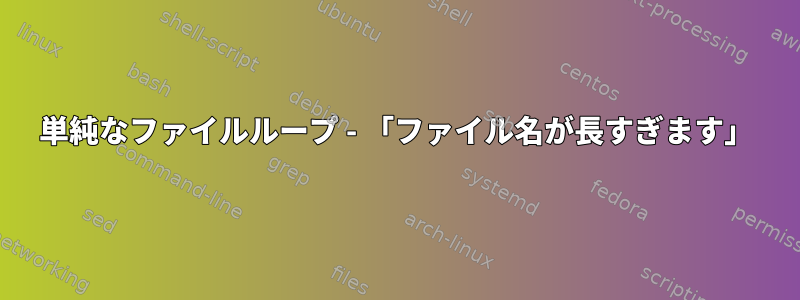 単純なファイルループ - 「ファイル名が長すぎます」