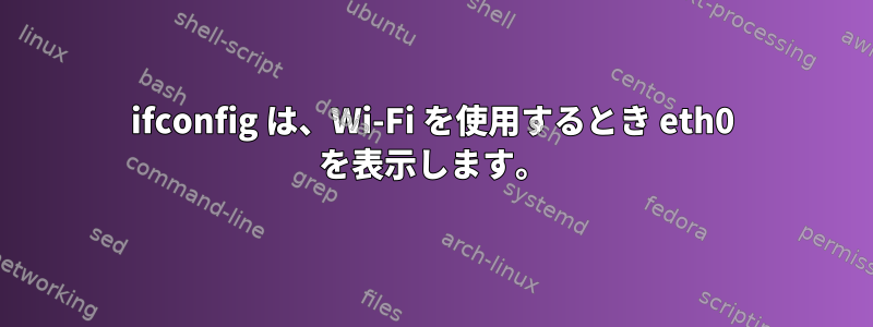 ifconfig は、Wi-Fi を使用するとき eth0 を表示します。