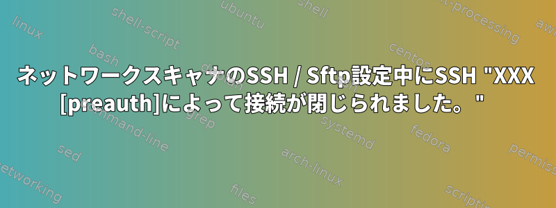 ネットワークスキャナのSSH / Sftp設定中にSSH "XXX [preauth]によって接続が閉じられました。"