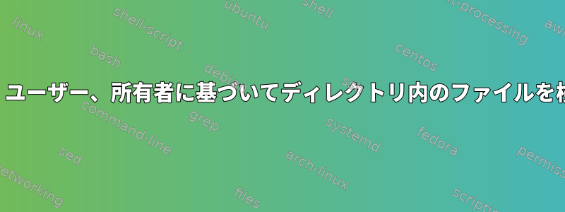 サイズ、ユーザー、所有者に基づいてディレクトリ内のファイルを検索する