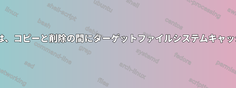 ファイルシステム全体のmvは、コピーと削除の間にターゲットファイルシステムキャッシュをフラッシュしますか？