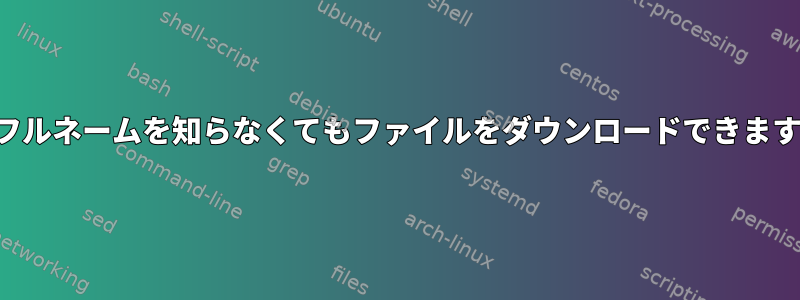 そのフルネームを知らなくてもファイルをダウンロードできますか？