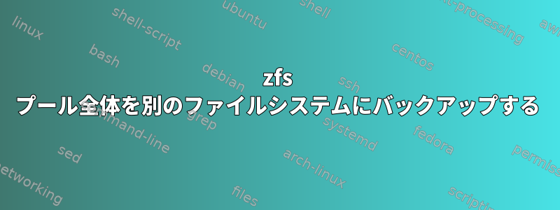 zfs プール全体を別のファイルシステムにバックアップする