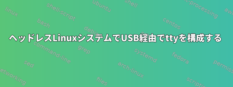 ヘッドレスLinuxシステムでUSB経由でttyを構成する