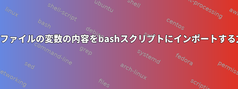 テキストファイルの変数の内容をbashスクリプトにインポートする方法は？