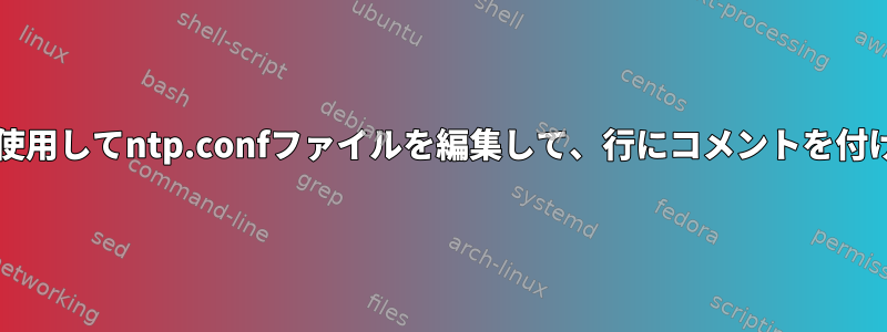 bashスクリプトを使用してntp.confファイルを編集して、行にコメントを付けて置き換えます。