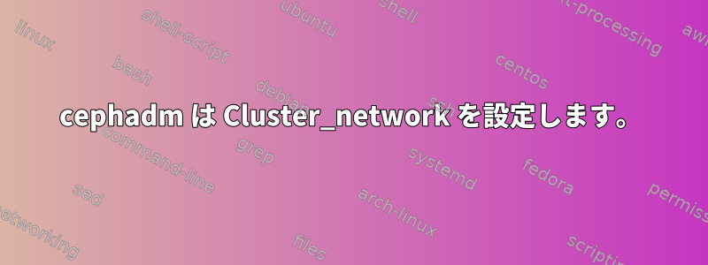 cephadm は Cluster_network を設定します。