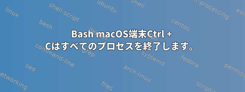 Bash macOS端末Ctrl + Cはすべてのプロセスを終了します。