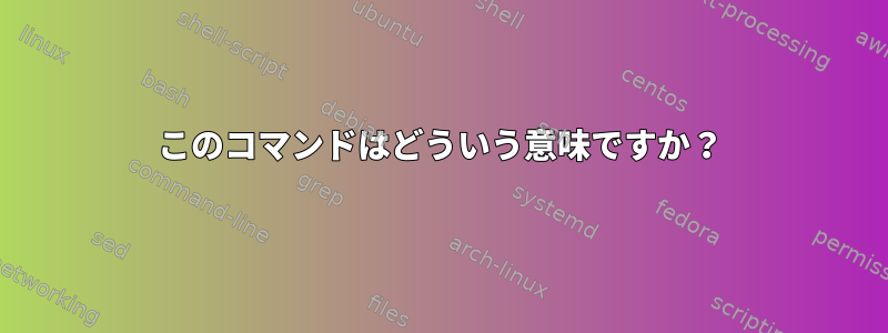 このコマンドはどういう意味ですか？