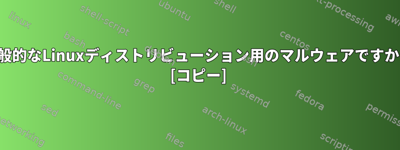 一般的なLinuxディストリビューション用のマルウェアですか？ [コピー]