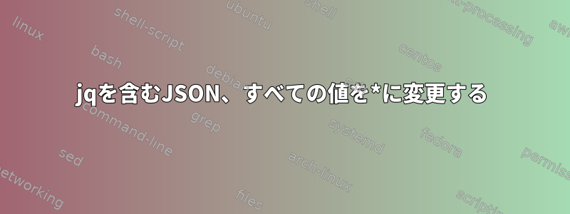 jqを含むJSON、すべての値を*に変更する