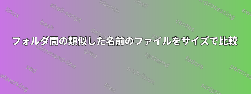 フォルダ間の類似した名前のファイルをサイズで比較