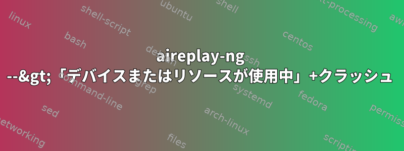 aireplay-ng --&gt;「デバイスまたはリソースが使用中」+クラッシュ