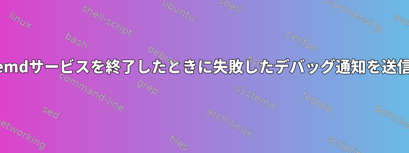 systemdサービスを終了したときに失敗したデバッグ通知を送信する