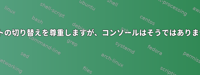 Xはキーボードレイアウトの切り替えを尊重しますが、コンソールはそうではありません。クレイジーです。