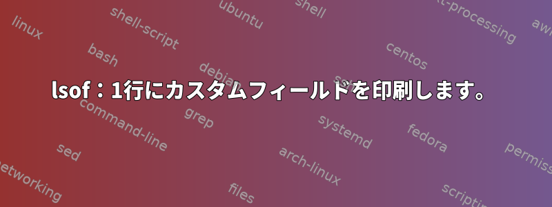 lsof：1行にカスタムフィールドを印刷します。