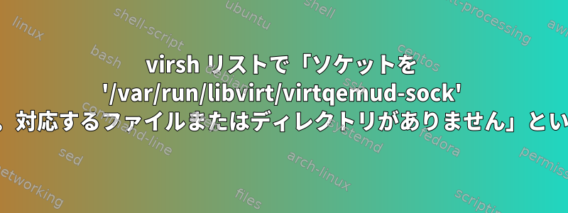 virsh リストで「ソケットを '/var/run/libvirt/virtqemud-sock' に接続できませんでした。対応するファイルまたはディレクトリがありません」というエラーが発生します。