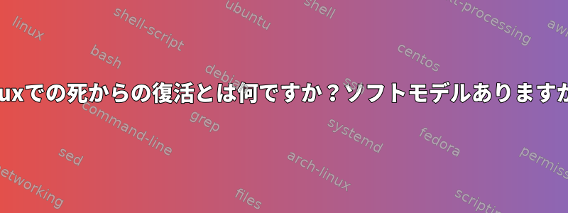 Linuxでの死からの復活とは何ですか？ソフトモデルありますか？