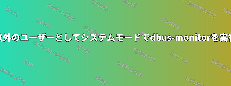 root以外のユーザーとしてシステムモードでdbus-monitorを実行する