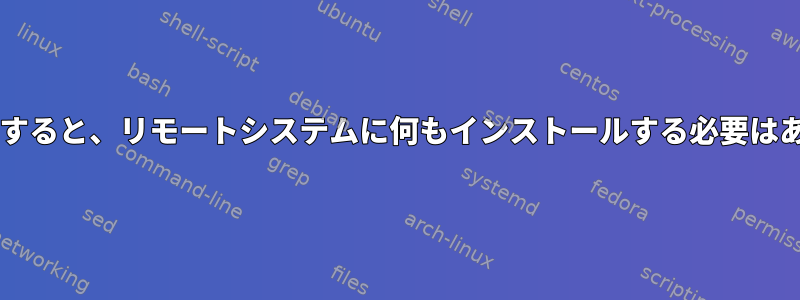 ncduを使用すると、リモートシステムに何もインストールする必要はありません。