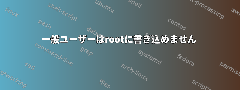 一般ユーザーはrootに書き込めません