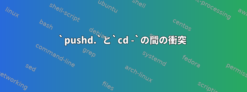 `pushd.`と`cd -`の間の衝突