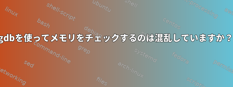 gdbを使ってメモリをチェックするのは混乱していますか？