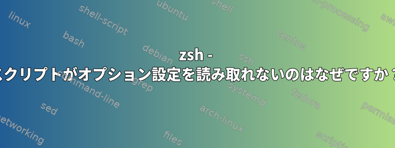 zsh - スクリプトがオプション設定を読み取れないのはなぜですか？