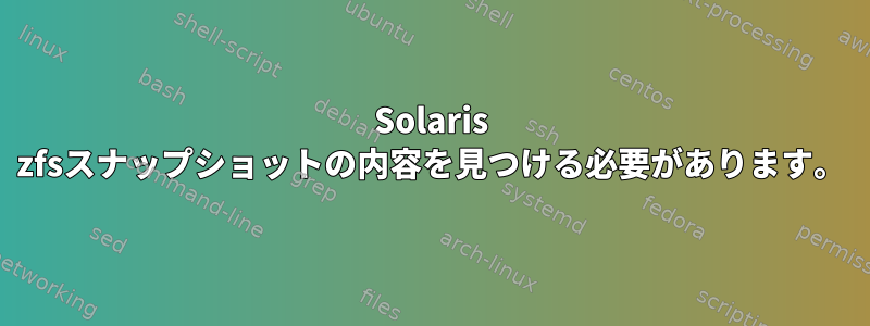 Solaris zfsスナップショットの内容を見つける必要があります。