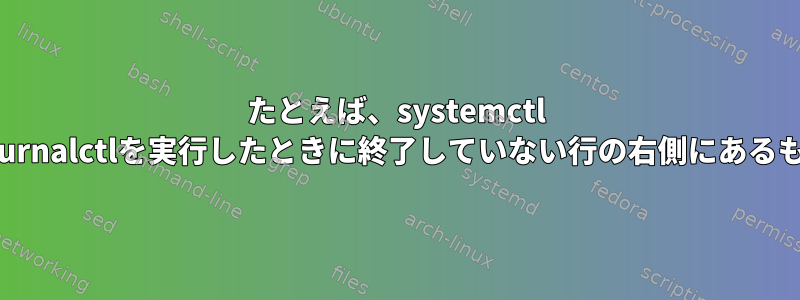 たとえば、systemctl statusまたはJournalctlを実行したときに終了していない行の右側にあるものは何ですか？