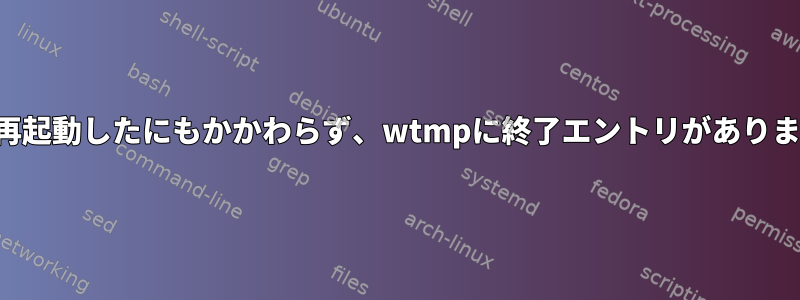 正常に再起動したにもかかわらず、wtmpに終了エントリがありません。