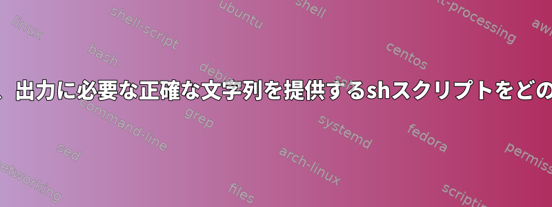 awkコマンドを使用して、出力に必要な正確な文字列を提供するshスクリプトをどのように作成できますか？