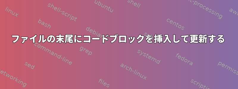 ファイルの末尾にコードブロックを挿入して更新する