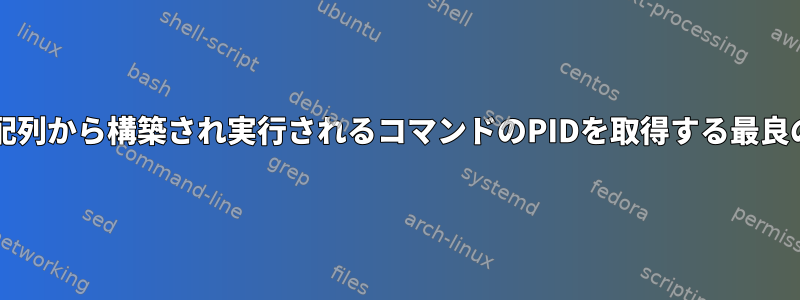 bashスクリプトの配列から構築され実行されるコマンドのPIDを取得する最良の方法は何ですか？