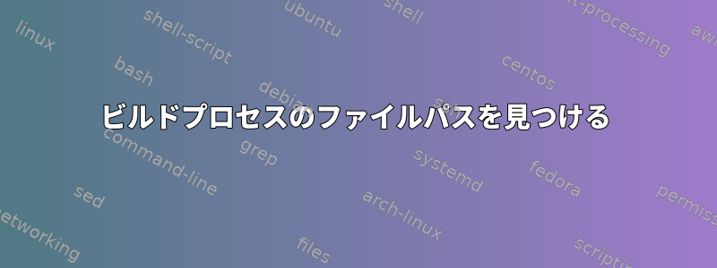 ビルドプロセスのファイルパスを見つける