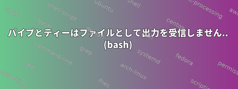 パイプとティーはファイルとして出力を受信しません.. (bash)