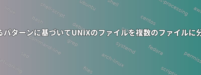 一致するパターンに基づいてUNIXのファイルを複数のファイルに分割する