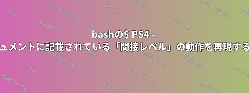 bashの$ PS4 - GNUドキュメントに記載されている「間接レベル」の動作を再現する方法は？