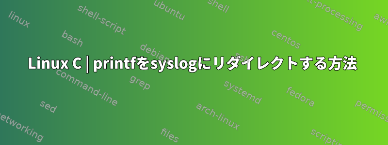 Linux C | printfをsyslogにリダイレクトする方法