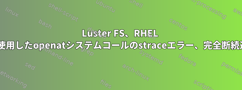 Luster FS、RHEL 8を使用したopenatシステムコールのstraceエラー、完全断続遅延