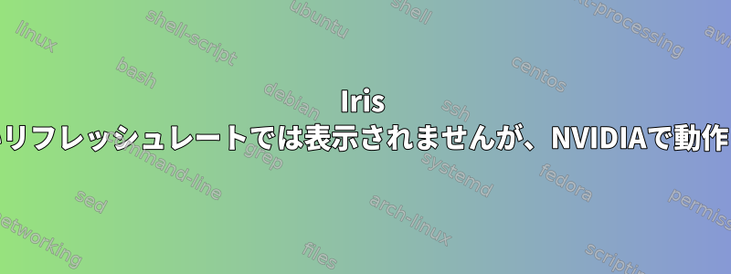 Iris Xeは高いリフレッシュレートでは表示されませんが、NVIDIAで動作します。