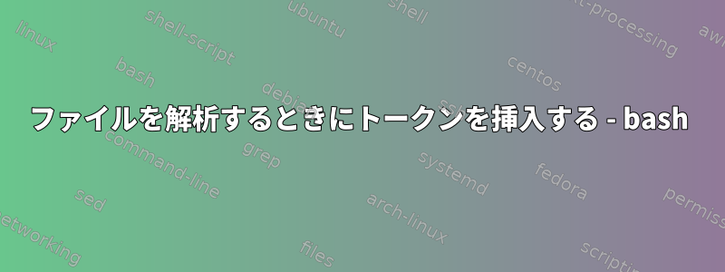 ファイルを解析するときにトークンを挿入する - bash