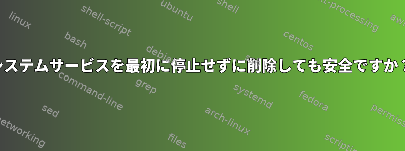 システムサービスを最初に停止せずに削除しても安全ですか？